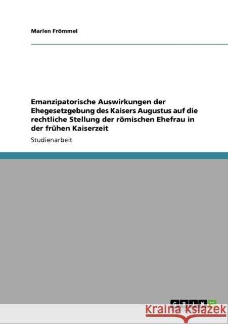 Emanzipatorische Auswirkungen der Ehegesetzgebung des Kaisers Augustus auf die rechtliche Stellung der römischen Ehefrau in der frühen Kaiserzeit Frömmel, Marlen 9783640108886 Grin Verlag - książka