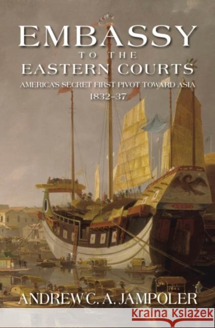 Embassy to the Eastern Courts: America's Secret First Pivot Toward Asia, 1832-37 Andrew C. A. Jampoler 9781612514161 US Naval Institute Press - książka