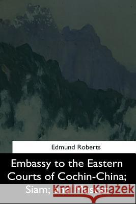 Embassy to the Eastern Courts of Cochin-China, Siam, and Muscat Edmund Roberts 9781544614052 Createspace Independent Publishing Platform - książka