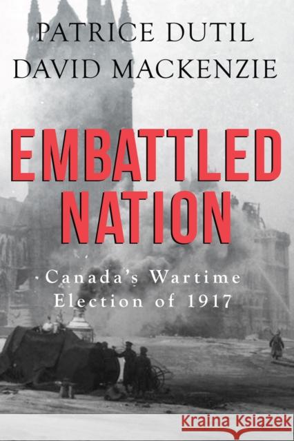 Embattled Nation: Canada's Wartime Election of 1917 Patrice Dutil David MacKenzie 9781459737266 Dundurn Group - książka