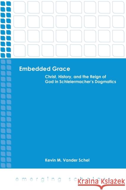 Embedded Grace: Christ, History, and the Reign of God in Schleiermacher's Dogmatics Vander Schel, Kevin M. 9780800699970 Fortress Press - książka