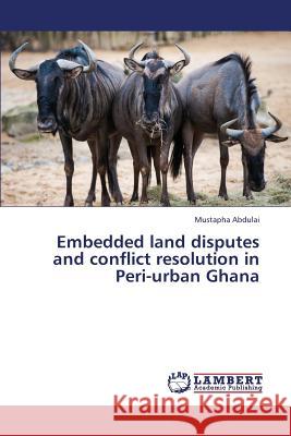 Embedded Land Disputes and Conflict Resolution in Peri-Urban Ghana Abdulai Mustapha 9783659331725 LAP Lambert Academic Publishing - książka