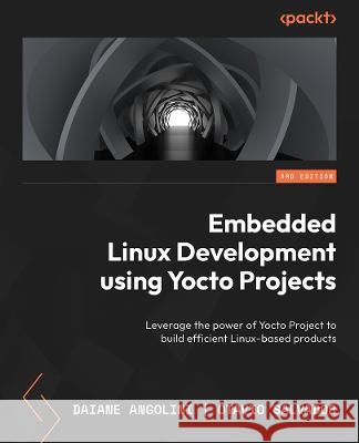 Embedded Linux Development Using Yocto Projects - Third Edition: Leverage the power of the Yocto Project to build efficient Linux-based products Otavio Salvador Daiane Angolini 9781804615065 Packt Publishing - książka