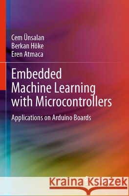 Embedded Machine Learning with Microcontrollers Ünsalan, Cem, Höke, Berkan, Atmaca, Eren 9783031694233 Springer International Publishing - książka