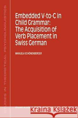 Embedded V-To-C in Child Grammar: The Acquisition of Verb Placement in Swiss German Manuela Schonenberger Manuela Schc6nenberger Manuela Schvnenberger 9780792370864 Kluwer Academic Publishers - książka