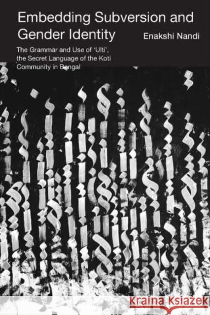 Embedding Subversion and Gender Identity – The Grammar and Use of 'Ulti', the Secret Language of the Koti Community in Bengal Enakshi Nandi 9788195639250 Tulika Books - książka