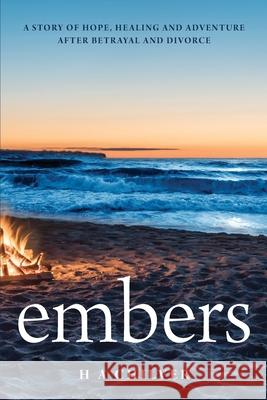 embers: A story of hope, healing and adventure after betrayal and divorce. H a Chilver 9780648507734 Initiate Media Pty Ltd - książka