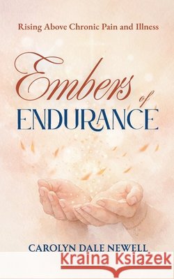 Embers of Endurance: Rising above Chronic Pain and Illness Dale Newell, Carolyn 9781962581844 Beatitudes Publishing LLC - książka