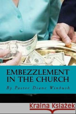 Embezzlement in The Church: Learning How to Identify Theft in the Church Winbush, Diane M. 9781523454396 Createspace Independent Publishing Platform - książka