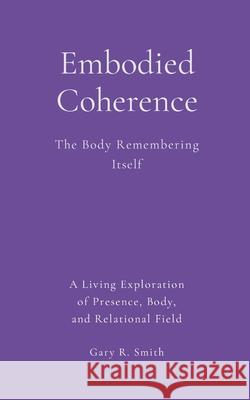 Embodied Coherence: The Body Remembering Its Own Coherence Gary Smith 9781105915772 Lulu.com - książka