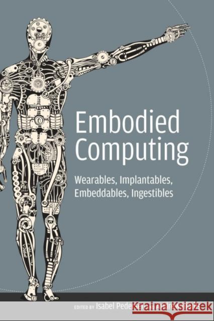 Embodied Computing: Wearables, Implantables, Embeddables, Ingestibles Isabel Pedersen Andrew Iliadis Isabel Pedersen 9780262538558 MIT Press Ltd - książka