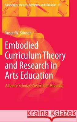 Embodied Curriculum Theory and Research in Arts Education: A Dance Scholar's Search for Meaning Stinson, Susan W. 9783319207858 Springer - książka