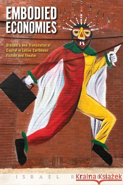 Embodied Economies: Diaspora and Transcultural Capital in Latinx Caribbean Fiction and Theater Israel Reyes 9781978827851 Rutgers University Press - książka