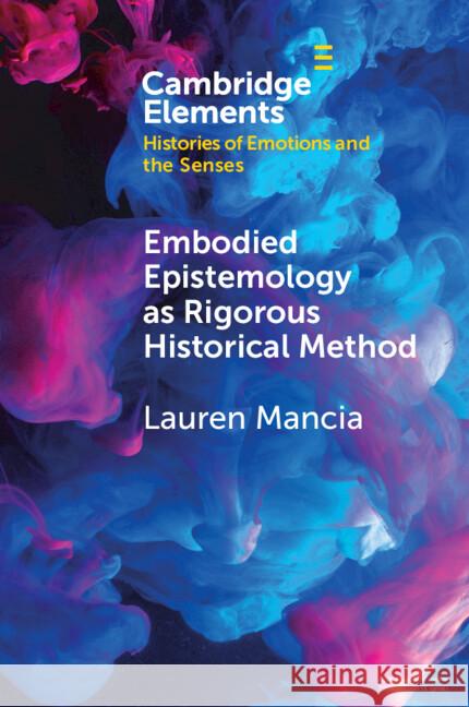 Embodied Epistemology as Rigorous Historical Method Lauren (Brooklyn College, The Graduate Center, City University of New York) Mancia 9781009590327 Cambridge University Press - książka