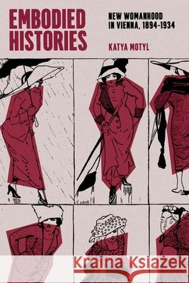Embodied Histories: New Womanhood in Vienna, 1894–1934 Katya Motyl 9780226832142 The University of Chicago Press - książka