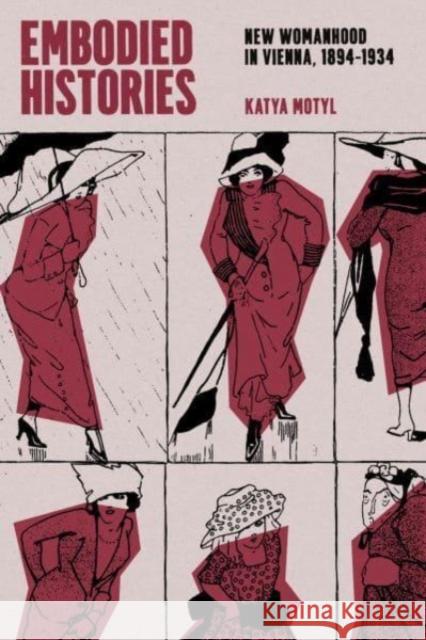 Embodied Histories: New Womanhood in Vienna, 1894–1934 Katya Motyl 9780226832166 The University of Chicago Press - książka