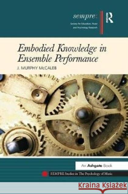 Embodied Knowledge in Ensemble Performance. J. Murphy McCaleb J. Murphy McCaleb   9781138269767 Routledge - książka