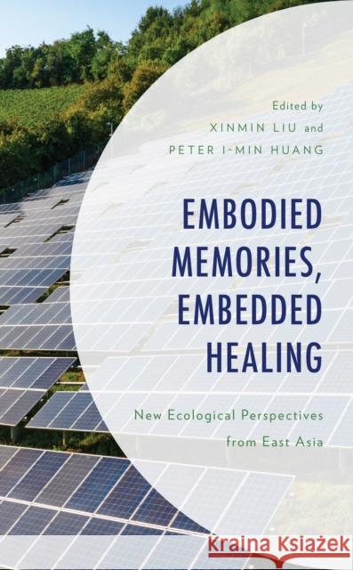 Embodied Memories, Embedded Healing: New Ecological Perspectives from East Asia Xinmin Liu Peter I-min Huang Kiu-wai Chu 9781793647597 Lexington Books - książka