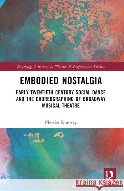 Embodied Nostalgia: Early Twentieth Century Social Dance and the Choreographing of Broadway Musical Theatre Phoebe Rumsey 9780367757205 Taylor & Francis Ltd - książka