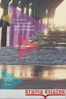 Embodied Performance as Applied Research, Art and Pedagogy Julie-Ann Scott 9783319636603 Palgrave MacMillan - książka