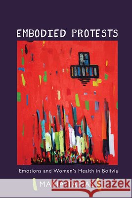 Embodied Protests: Emotions and Women's Health in Bolivia Maria Tapias 9780252080746 University of Illinois Press - książka
