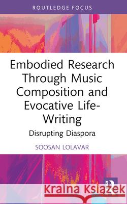 Embodied Research Through Music Composition and Evocative Life-Writing: Disrupting Diaspora Soosan Lolavar 9781032398051 Routledge - książka