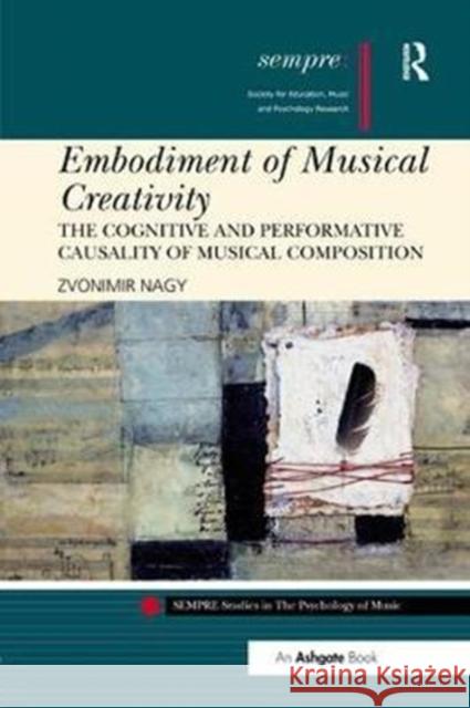 Embodiment of Musical Creativity: The Cognitive and Performative Causality of Musical Composition Zvonimir Nagy 9780815378495 Routledge - książka