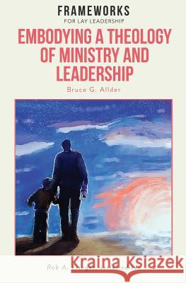 Embodying a Theology of Ministry and Leadership: Frameworks for Lay Leadership Bruce G Allder, Rob A Fringer 9781563448737 Global Nazarene Publications - książka