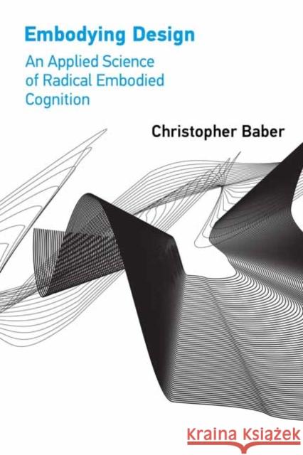 Embodying Design: An Applied Science of Radical Embodied Cognition Christopher Baber 9780262543781 MIT Press - książka