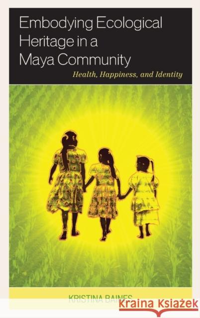 Embodying Ecological Heritage in a Maya Community: Health, Happiness, and Identity Kristina Baines 9781498512824 Lexington Books - książka