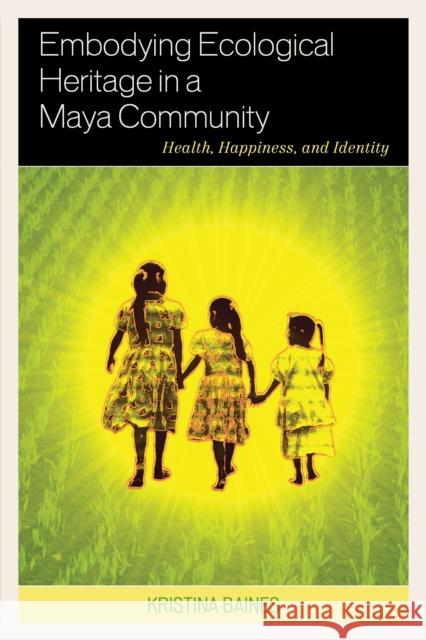 Embodying Ecological Heritage in a Maya Community: Health, Happiness, and Identity Baines, Kristina 9781498512848 Lexington Books - książka