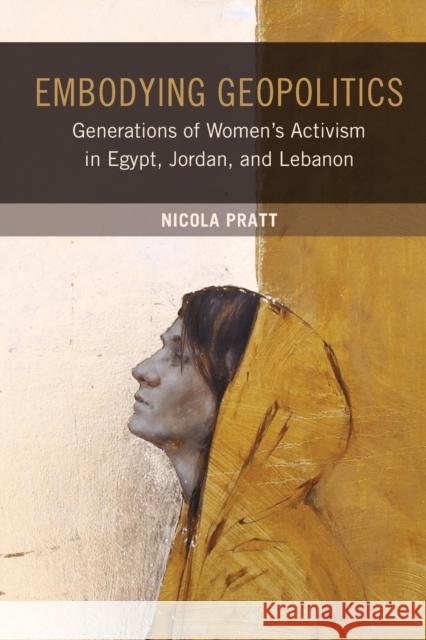 Embodying Geopolitics: Generations of Women's Activism in Egypt, Jordan, and Lebanon Nicola Pratt 9780520281769 University of California Press - książka