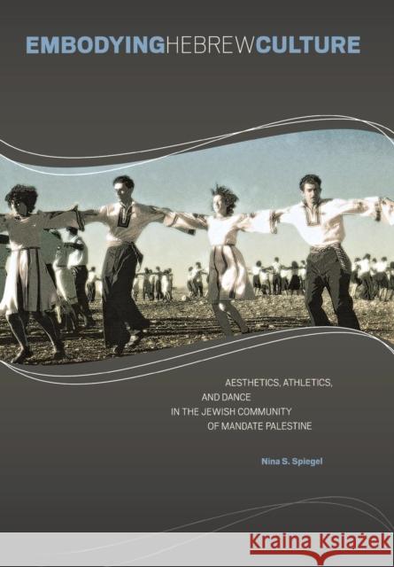 Embodying Hebrew Culture: Aesthetics, Athletics, and Dance in the Jewish Community of Mandate Palestine Spiegel, Nina S. 9780814336366 Not Avail - książka