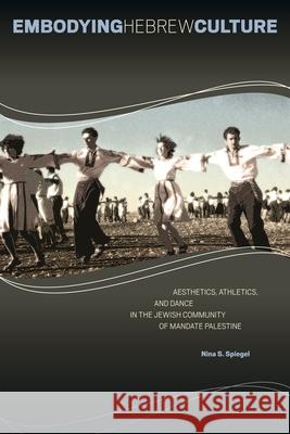 Embodying Hebrew Culture: Aesthetics, Athletics, and Dance in the Jewish Community of Mandate Palestine Nina S. Spiegel 9780814348031 Wayne State University Press - książka