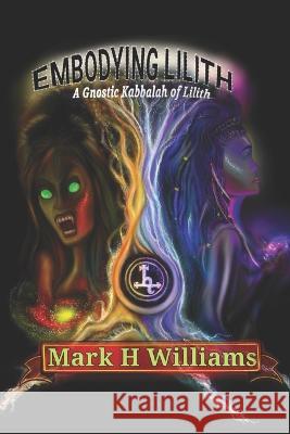 Embodying Lilith: A Gnostic Kabbalah Of Lilith Williams, Mark H. 9798837332654 Independently published - książka