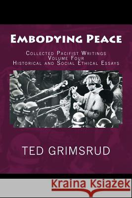 Embodying Peace: Collected Pacifist Writings: Volume Four: Historical and Social Ethical Essays Ted Grimsrud 9781479149483 Createspace - książka