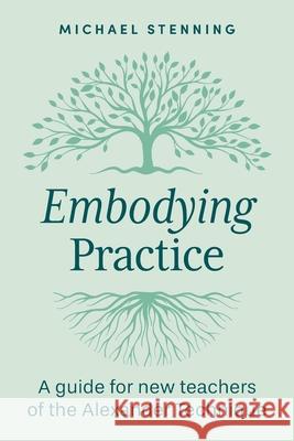 Embodying Practice: A Guide for New Teachers of the Alexander Technique Michael Stenning 9781764178501 Freedom in Action - książka