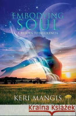 Embodying Soul: A Return to Wholeness: A Memoir of New Beginnings Keri Mangis, Angela Werneke, Ellen Kleiner 9781732991200 Curiosa Publishing - książka