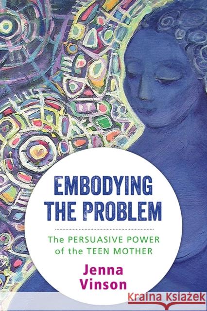 Embodying the Problem: The Persuasive Power of the Teen Mother Jenna Vinson 9780813591018 Rutgers University Press - książka