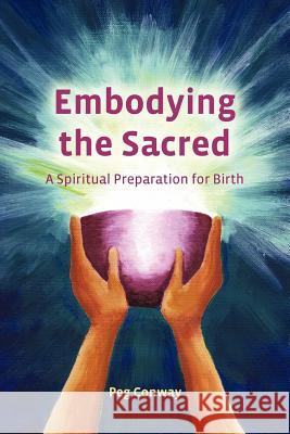 Embodying the Sacred: A Spiritual Preparation for Birth Peg Conway 9781479216710 Createspace - książka