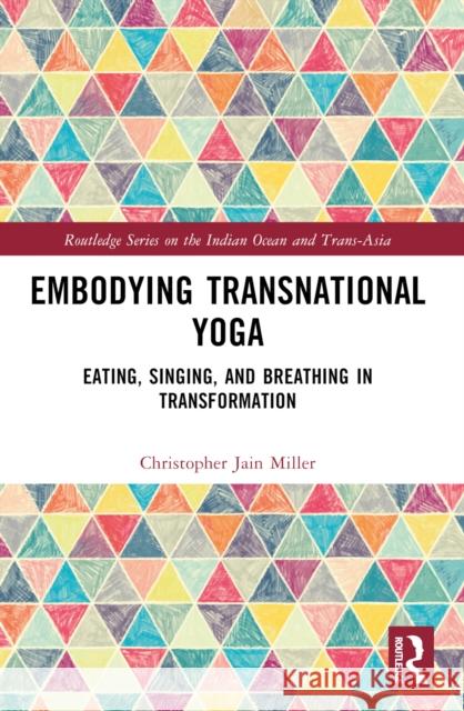Embodying Transnational Yoga: Eating, Singing, and Breathing in Transformation Christopher Jain Miller 9781032538693 Routledge - książka