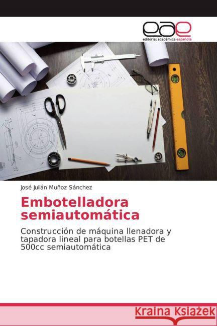 Embotelladora semiautomática : Construcción de máquina llenadora y tapadora lineal para botellas PET de 500cc semiautomática Muñoz Sánchez, José Julián 9783659702938 Scholar's Press - książka
