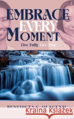 Embrace Every Moment: Live Fully, Live Now Benedicta G. Olagunju 9781838004095 Life and Success Media - książka
