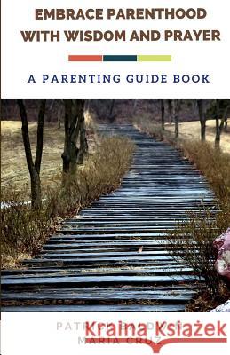 Embrace Parenthood with Wisdom and Prayer: A Parenting Guide Book Patrick Baldwin Maria Cruz A. J. F 9781717129994 Createspace Independent Publishing Platform - książka