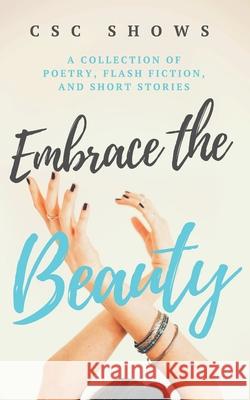 Embrace the Beauty: A Collection of Poetry, Flash Fiction, and Short Stories C. S. C. Shows 9781732796638 Dragonfly Hill Books, LLC - książka