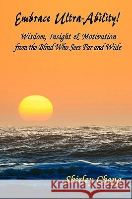 Embrace Ultra-Ability! Wisdom, Insight & Motivation from the Blind Who Sees Far and Wide Shirley Cheng 9780615155227 Dance with Your Heart! Publishing - książka