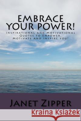 Embrace your Power!: Inspirational and Motivational Quotes to Empower, Motivate and Inspire you! Zipper, Janet 9781983517129 Createspace Independent Publishing Platform - książka