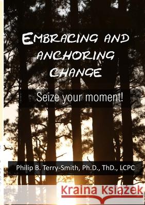 Embracing and Anchoring Change: Seize your moment! Philip Terry-Smith 9780988542969 Marcey Creek Publishing - książka