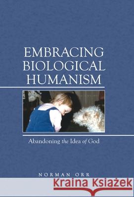 Embracing Biological Humanism: Abandoning the Idea of God Norman Orr 9781480898677 Archway Publishing - książka