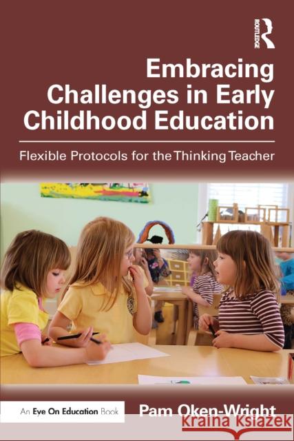 Embracing Challenges in Early Childhood Education: Flexible Protocols for the Thinking Teacher Pam Oken-Wright 9781041038276 Routledge - książka